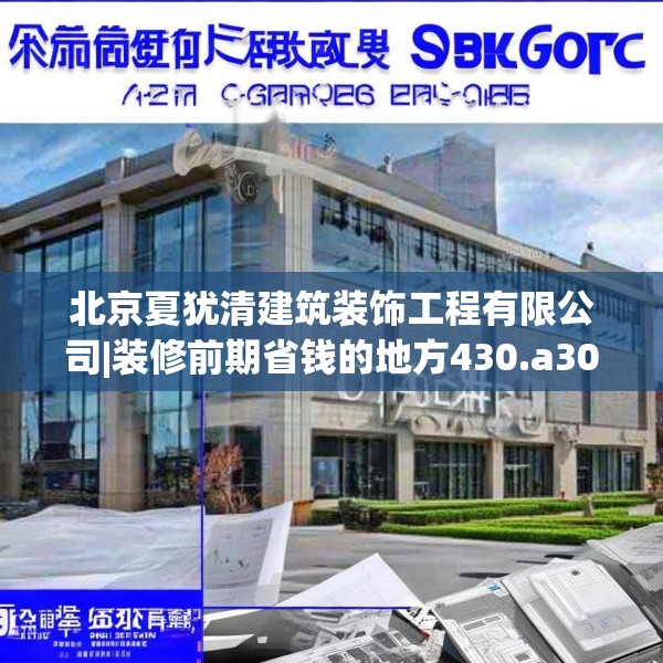 北京夏犹清建筑装饰工程有限公司|装修前期省钱的地方430.a306b307c310fgy.317dewqe