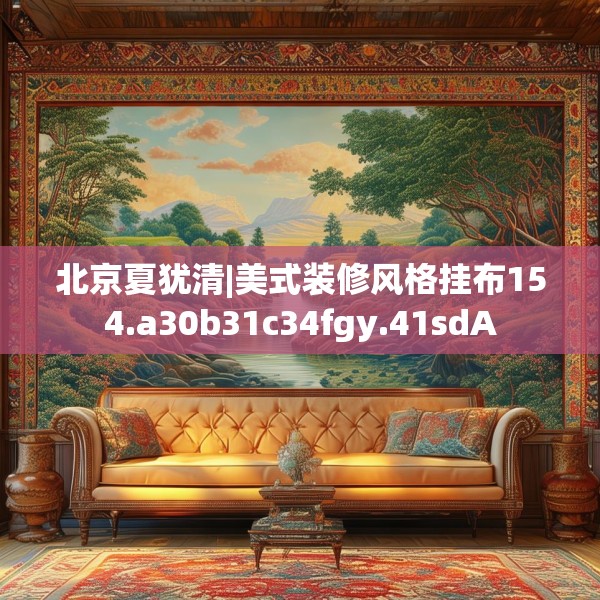 北京夏犹清|美式装修风格挂布154.a30b31c34fgy.41sdA