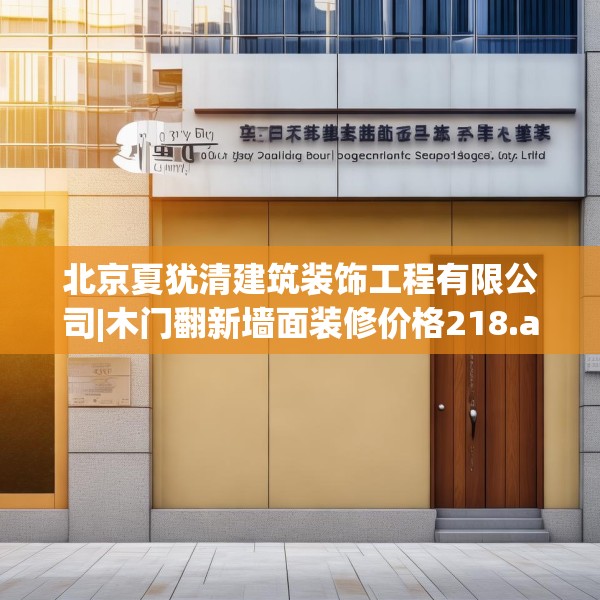 北京夏犹清建筑装饰工程有限公司|木门翻新墙面装修价格218.a94b95c98fgy.10576679