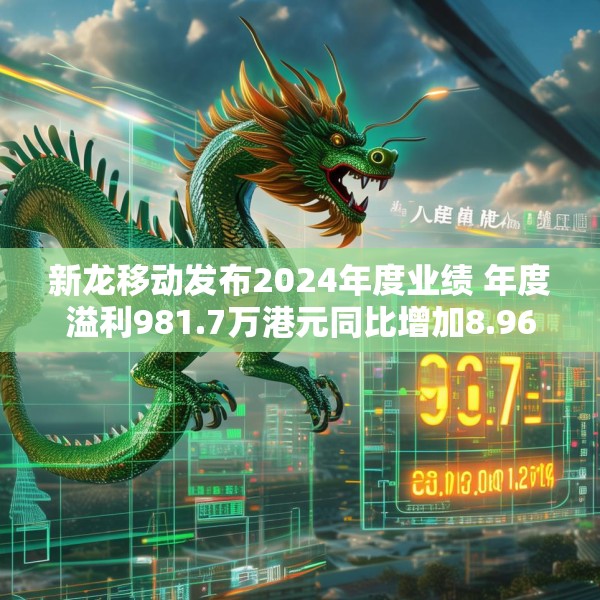 新龙移动发布2024年度业绩 年度溢利981.7万港元同比增加8.96%