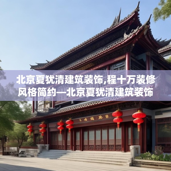 北京夏犹清建筑装饰,程十万装修风格简约—北京夏犹清建筑装饰126.a2b3c6fgy.13nbn