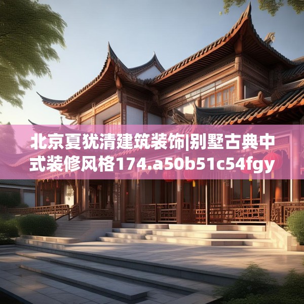 北京夏犹清建筑装饰|别墅古典中式装修风格174.a50b51c54fgy.61lkjl