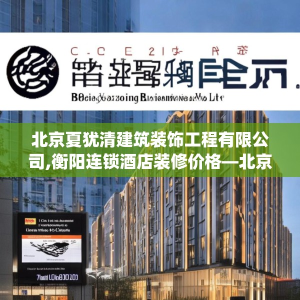 北京夏犹清建筑装饰工程有限公司,衡阳连锁酒店装修价格—北京夏犹清建筑装饰工程有限公司224.a100b101c104fgy.111wew
