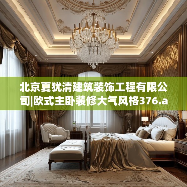 北京夏犹清建筑装饰工程有限公司|欧式主卧装修大气风格376.a252b253c256fgy.263dewqe