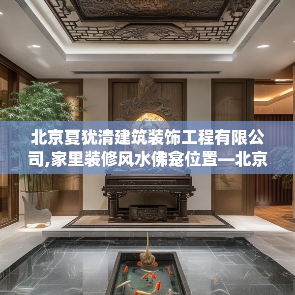北京夏犹清建筑装饰工程有限公司,家里装修风水佛龛位置—北京夏犹清建筑装饰工程有限公司182.a58b59c62fgy.6976681