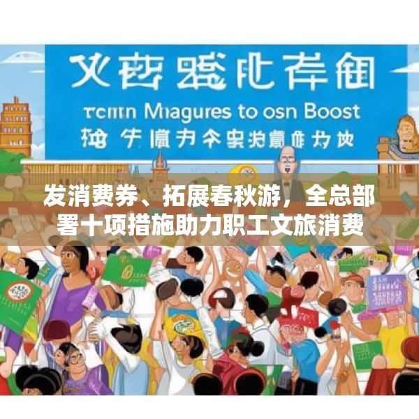 发消费券、拓展春秋游，全总部署十项措施助力职工文旅消费