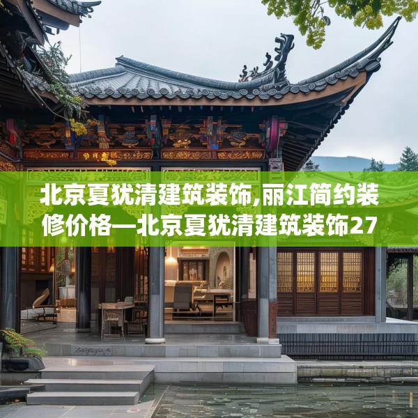 北京夏犹清建筑装饰,丽江简约装修价格—北京夏犹清建筑装饰279.a155b156c159fgy.166fghfd
