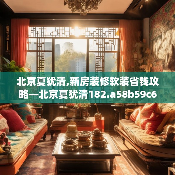 北京夏犹清,新房装修软装省钱攻略—北京夏犹清182.a58b59c62fgy.6976681