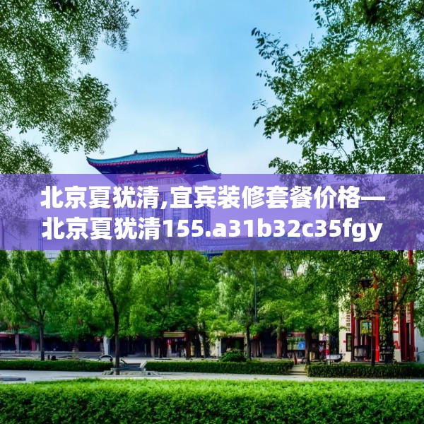 北京夏犹清,宜宾装修套餐价格—北京夏犹清155.a31b32c35fgy.42cvcx