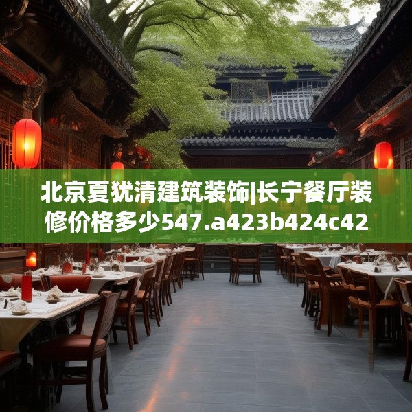 北京夏犹清建筑装饰|长宁餐厅装修价格多少547.a423b424c427fgy.434fdsfds