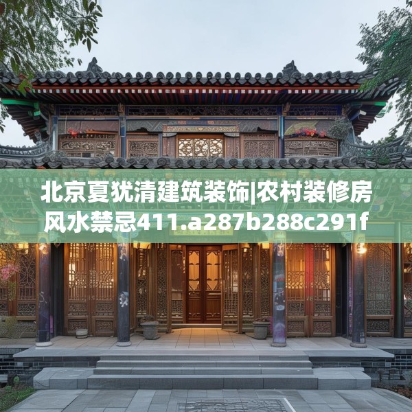 北京夏犹清建筑装饰|农村装修房风水禁忌411.a287b288c291fgy.298fhsg