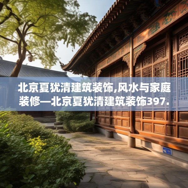 北京夏犹清建筑装饰,风水与家庭装修—北京夏犹清建筑装饰397.a273b274c277fgy.284jhhj