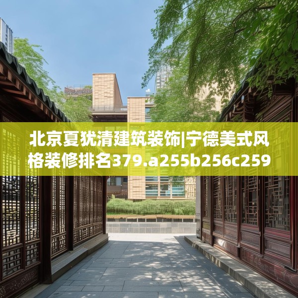 北京夏犹清建筑装饰|宁德美式风格装修排名379.a255b256c259fgy.266jhhj