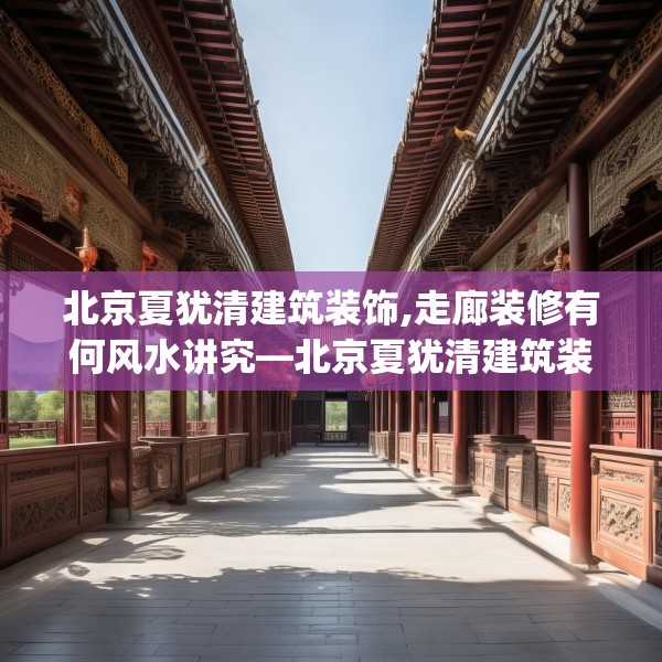 北京夏犹清建筑装饰,走廊装修有何风水讲究—北京夏犹清建筑装饰414.a290b291c294fgy.301nbn