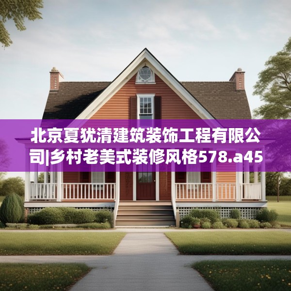 北京夏犹清建筑装饰工程有限公司|乡村老美式装修风格578.a454b455c458fgy.46576659