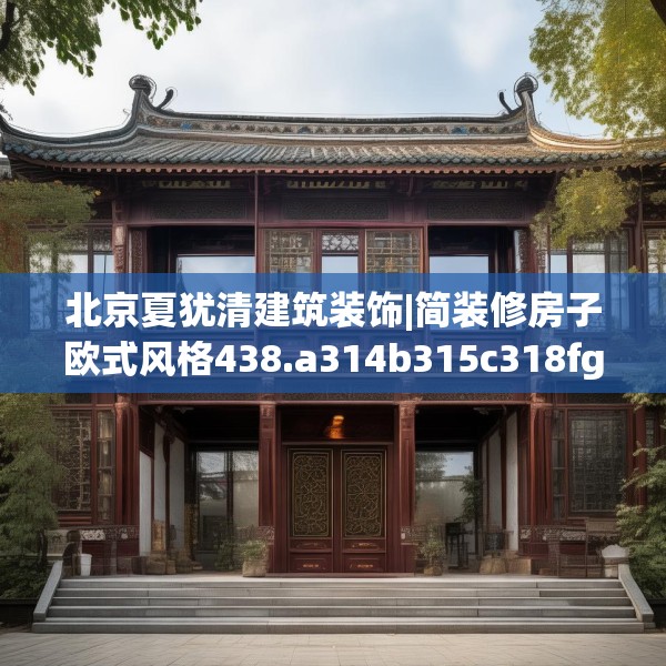 北京夏犹清建筑装饰|简装修房子欧式风格438.a314b315c318fgy.325dsfds