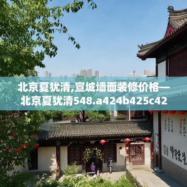 北京夏犹清,宣城墙面装修价格—北京夏犹清548.a424b425c428fgy.435wew