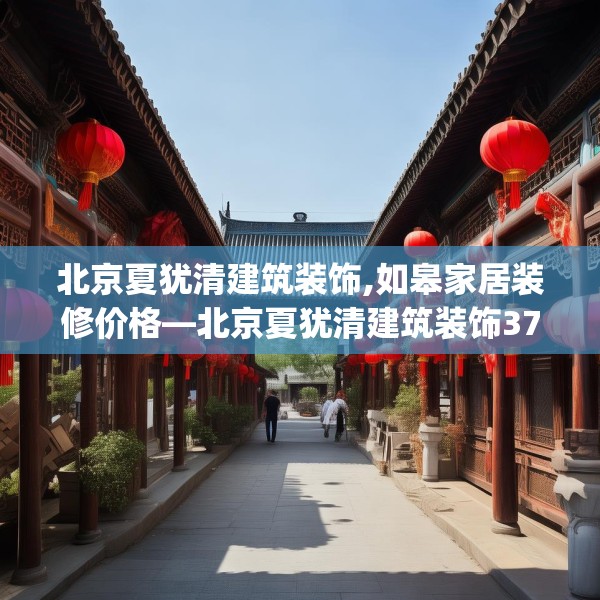 北京夏犹清建筑装饰,如皋家居装修价格—北京夏犹清建筑装饰375.a251b252c255fgy.262fhsg