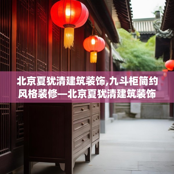 北京夏犹清建筑装饰,九斗柜简约风格装修—北京夏犹清建筑装饰524.a400b401c404fgy.41176662