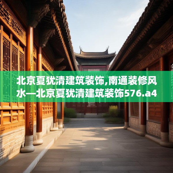 北京夏犹清建筑装饰,南通装修风水—北京夏犹清建筑装饰576.a452b453c456fgy.463nbn