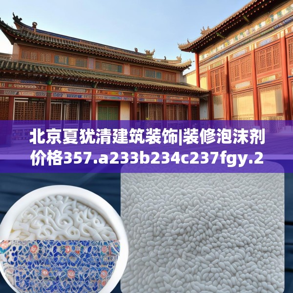 北京夏犹清建筑装饰|装修泡沫剂价格357.a233b234c237fgy.244fhsg