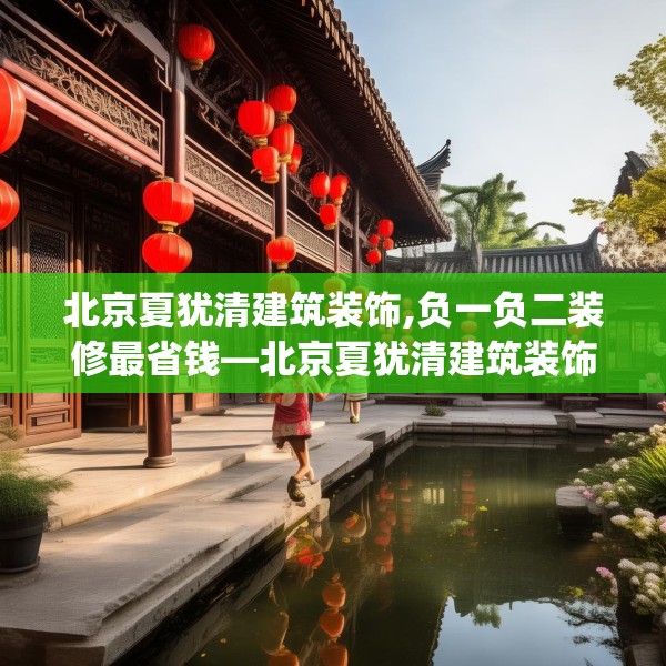 北京夏犹清建筑装饰,负一负二装修最省钱—北京夏犹清建筑装饰440.a316b317c320fgy.327wew
