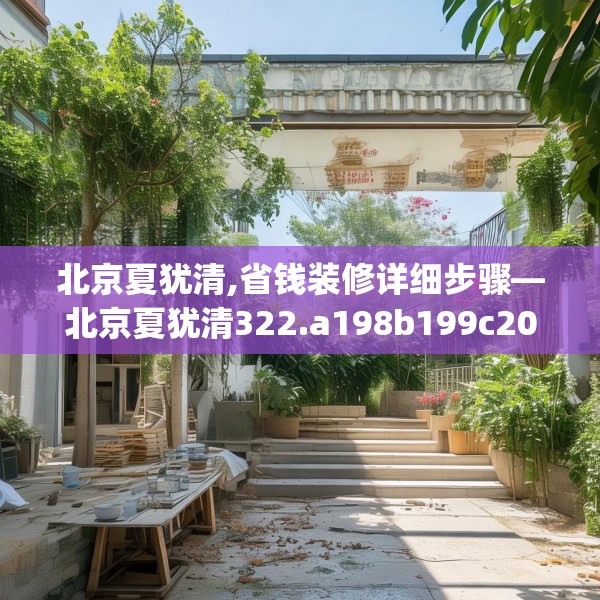北京夏犹清,省钱装修详细步骤—北京夏犹清322.a198b199c202fgy.209dewqe