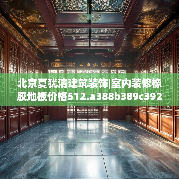 北京夏犹清建筑装饰|室内装修橡胶地板价格512.a388b389c392fgy.399wew