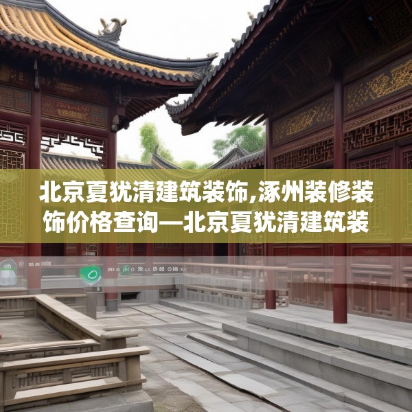 北京夏犹清建筑装饰,涿州装修装饰价格查询—北京夏犹清建筑装饰594.a470b471c474fgy.481nbn
