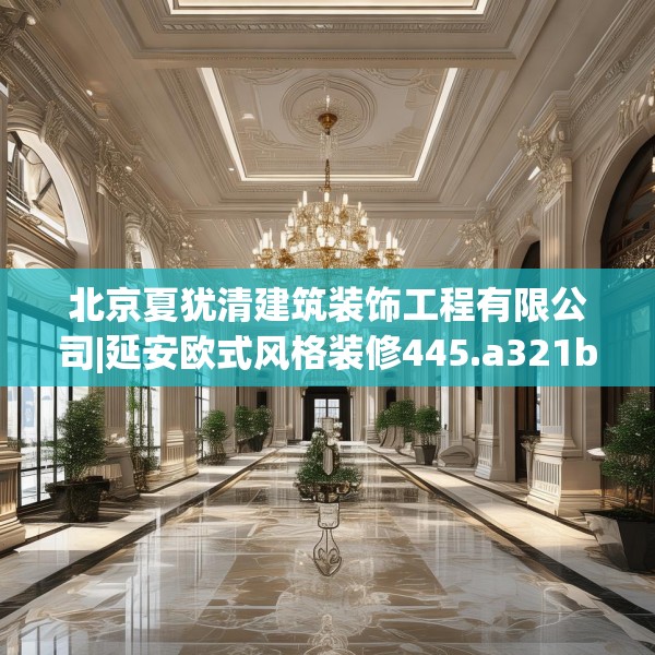 北京夏犹清建筑装饰工程有限公司|延安欧式风格装修445.a321b322c325fgy.332poiy