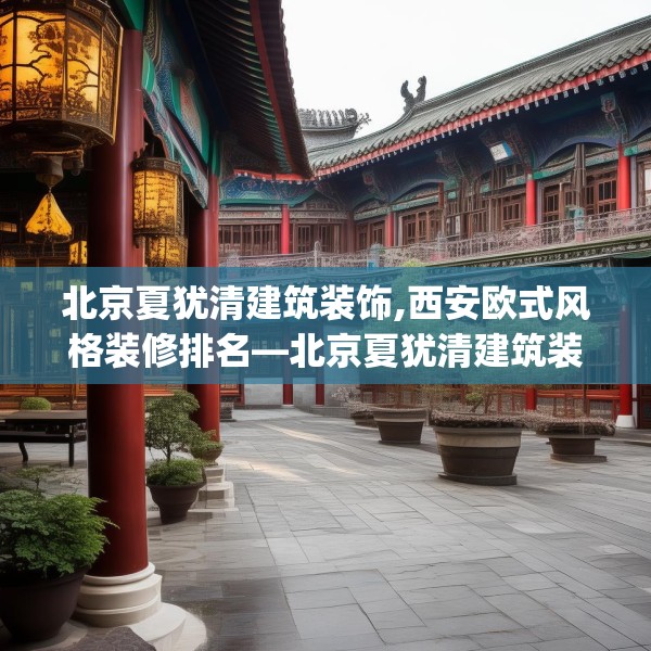 北京夏犹清建筑装饰,西安欧式风格装修排名—北京夏犹清建筑装饰239.a115b116c119fgy.126fds