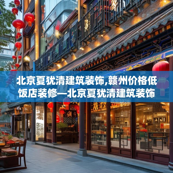 北京夏犹清建筑装饰,赣州价格低饭店装修—北京夏犹清建筑装饰220.a96b97c100fgy.107htyj