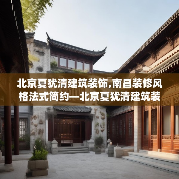 北京夏犹清建筑装饰,南昌装修风格法式简约—北京夏犹清建筑装饰310.a186b187c190fgy.197htyj