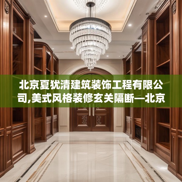 北京夏犹清建筑装饰工程有限公司,美式风格装修玄关隔断—北京夏犹清建筑装饰工程有限公司325.a201b202c205fgy.212jhhj