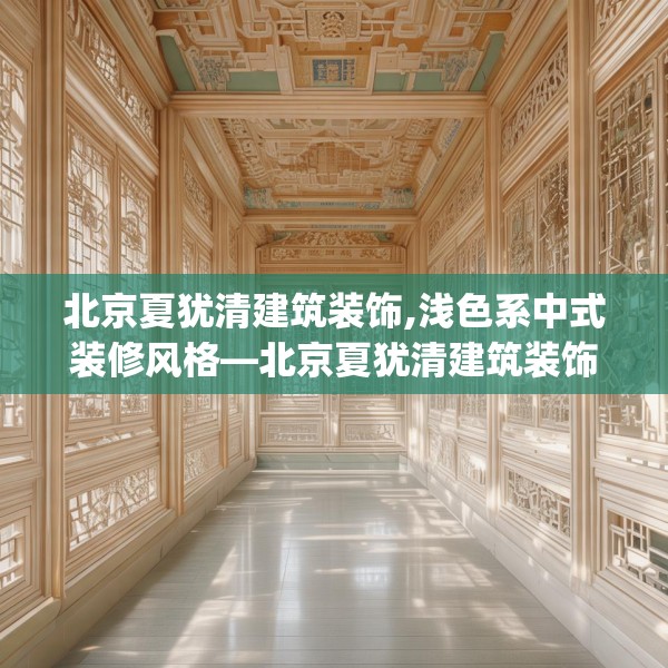 北京夏犹清建筑装饰,浅色系中式装修风格—北京夏犹清建筑装饰612.a488b489c492fgy.499nbn