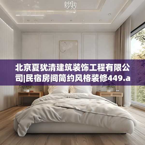 北京夏犹清建筑装饰工程有限公司|民宿房间简约风格装修449.a325b326c329fgy.336bnbn