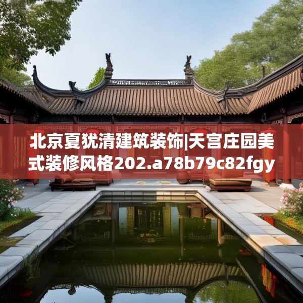 北京夏犹清建筑装饰|天宫庄园美式装修风格202.a78b79c82fgy.89htyj