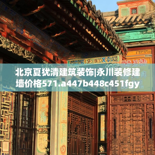 北京夏犹清建筑装饰|永川装修建墙价格571.a447b448c451fgy.458poiy