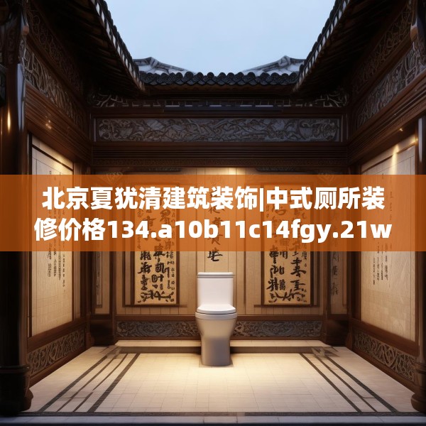 北京夏犹清建筑装饰|中式厕所装修价格134.a10b11c14fgy.21wew