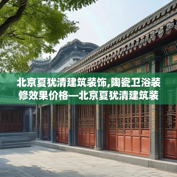 北京夏犹清建筑装饰,陶瓷卫浴装修效果价格—北京夏犹清建筑装饰417.a293b294c297fgy.304uyk