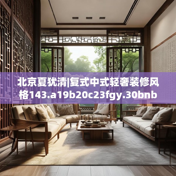北京夏犹清|复式中式轻奢装修风格143.a19b20c23fgy.30bnbn