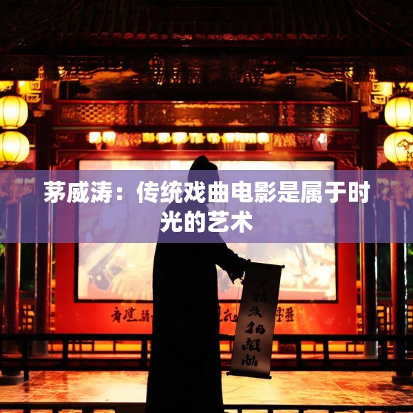 茅威涛：传统戏曲电影是属于时光的艺术