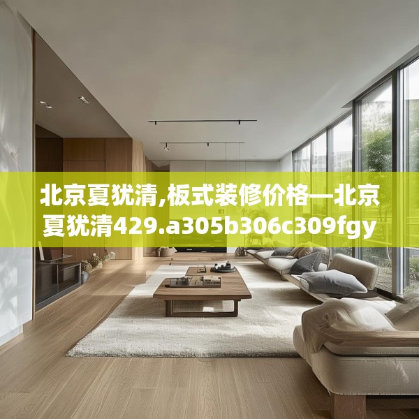 北京夏犹清,板式装修价格—北京夏犹清429.a305b306c309fgy.316fhsg