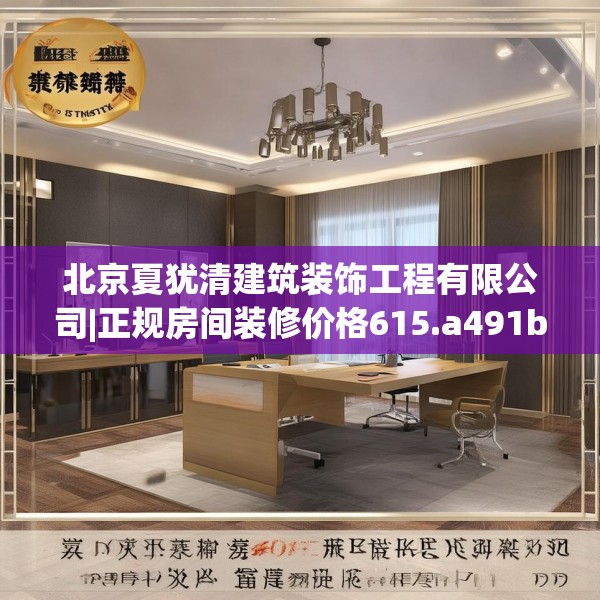 北京夏犹清建筑装饰工程有限公司|正规房间装修价格615.a491b492c495fgy.502uyk