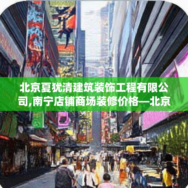 北京夏犹清建筑装饰工程有限公司,南宁店铺商场装修价格—北京夏犹清建筑装饰工程有限公司269.a145b146c149fgy.156bnbn