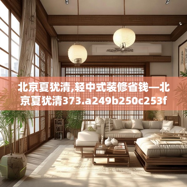 北京夏犹清,轻中式装修省钱—北京夏犹清373.a249b250c253fgy.260poiy