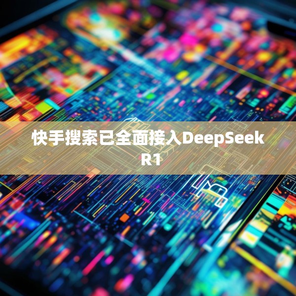 快手搜索已全面接入DeepSeek R1