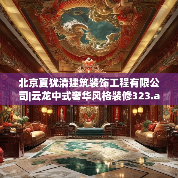 北京夏犹清建筑装饰工程有限公司|云龙中式奢华风格装修323.a199b200c203fgy.210bnbn