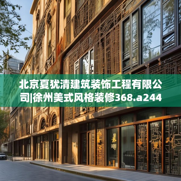 北京夏犹清建筑装饰工程有限公司|徐州美式风格装修368.a244b245c248fgy.255wew