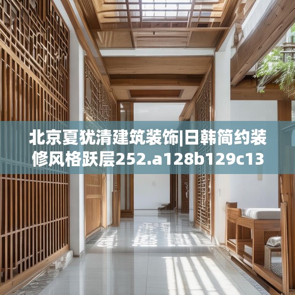 北京夏犹清建筑装饰|日韩简约装修风格跃层252.a128b129c132fgy.139nbn